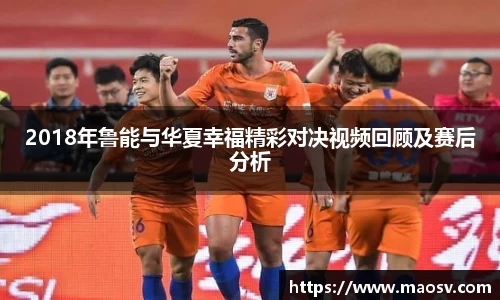 2018年鲁能与华夏幸福精彩对决视频回顾及赛后分析