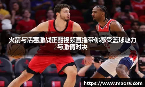 火箭与活塞激战正酣视频直播带你感受篮球魅力与激情对决