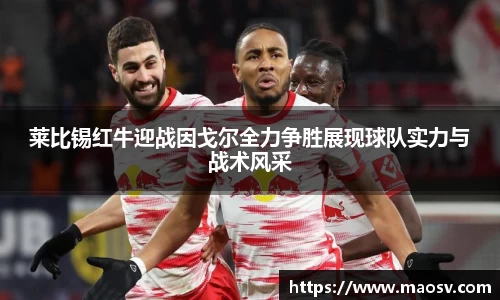 莱比锡红牛迎战因戈尔全力争胜展现球队实力与战术风采
