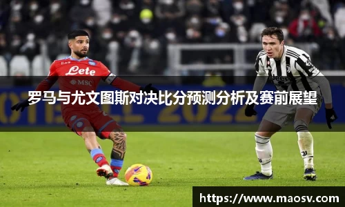 罗马与尤文图斯对决比分预测分析及赛前展望