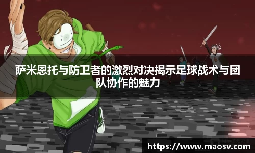 萨米恩托与防卫者的激烈对决揭示足球战术与团队协作的魅力